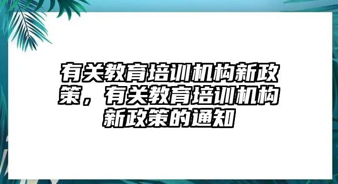 有關(guān)教育培訓(xùn)機構(gòu)新政策，有關(guān)教育培訓(xùn)機構(gòu)新政策的通知