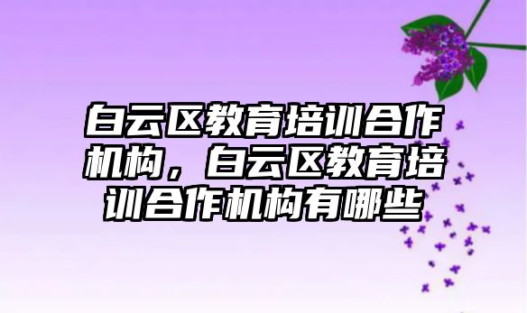 白云區(qū)教育培訓合作機構，白云區(qū)教育培訓合作機構有哪些