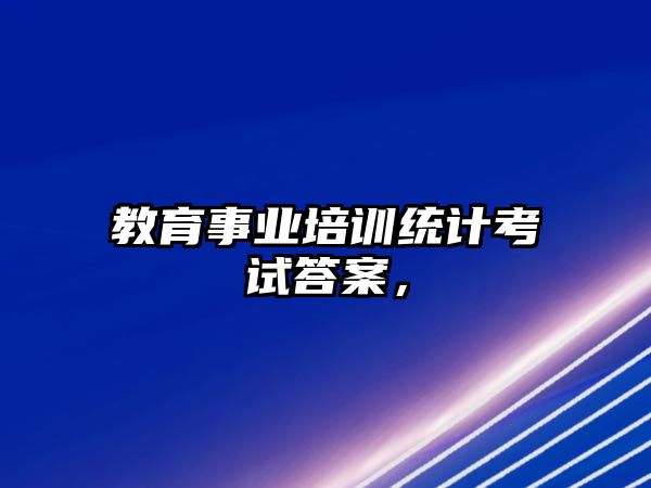 教育事業(yè)培訓(xùn)統(tǒng)計(jì)考試答案，