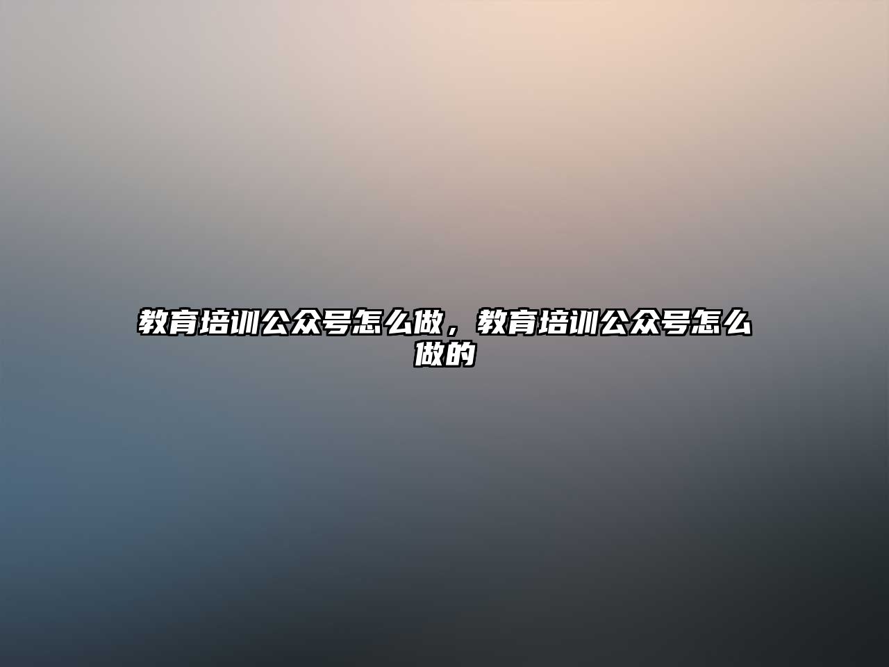 教育培訓公眾號怎么做，教育培訓公眾號怎么做的