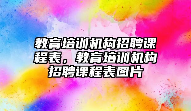 教育培訓(xùn)機(jī)構(gòu)招聘課程表，教育培訓(xùn)機(jī)構(gòu)招聘課程表圖片