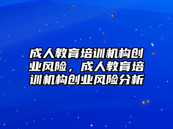 成人教育培訓(xùn)機(jī)構(gòu)創(chuàng)業(yè)風(fēng)險(xiǎn)，成人教育培訓(xùn)機(jī)構(gòu)創(chuàng)業(yè)風(fēng)險(xiǎn)分析