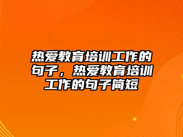 熱愛教育培訓工作的句子，熱愛教育培訓工作的句子簡短