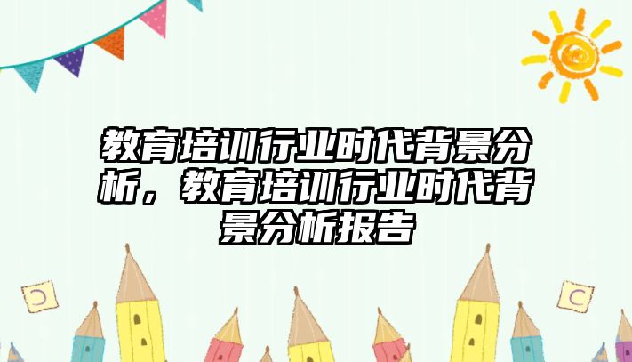 教育培訓行業(yè)時代背景分析，教育培訓行業(yè)時代背景分析報告