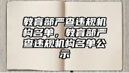 教育部嚴(yán)查違規(guī)機(jī)構(gòu)名單，教育部嚴(yán)查違規(guī)機(jī)構(gòu)名單公示