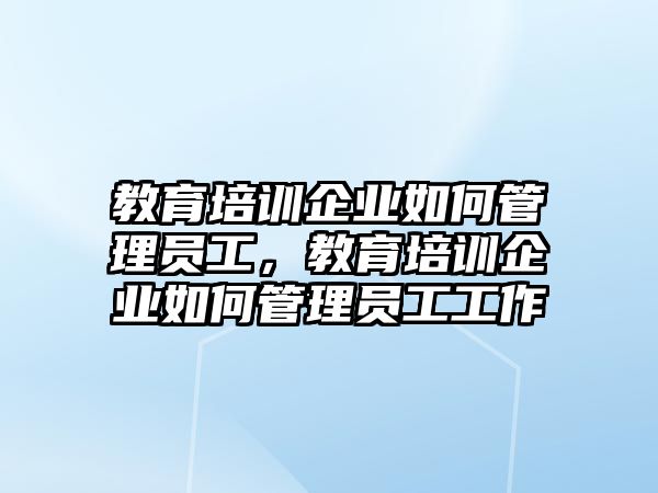 教育培訓企業(yè)如何管理員工，教育培訓企業(yè)如何管理員工工作