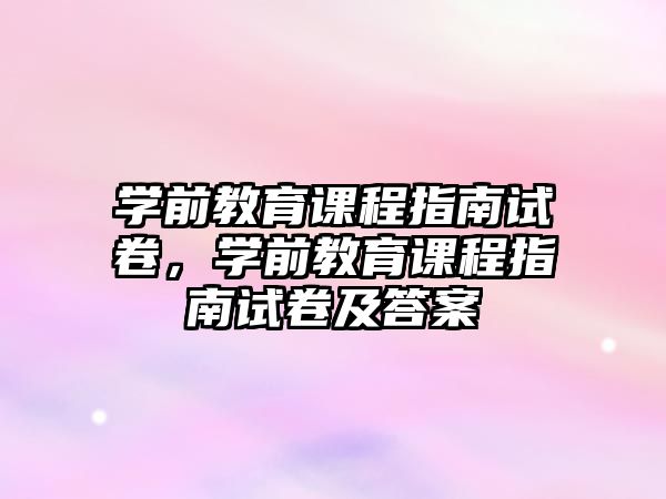 學前教育課程指南試卷，學前教育課程指南試卷及答案