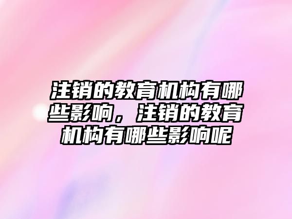 注銷的教育機構有哪些影響，注銷的教育機構有哪些影響呢