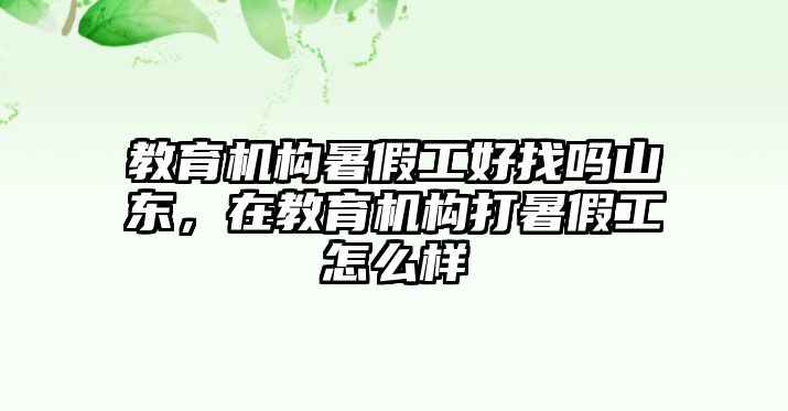 教育機構(gòu)暑假工好找嗎山東，在教育機構(gòu)打暑假工怎么樣