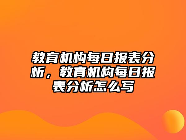 教育機(jī)構(gòu)每日?qǐng)?bào)表分析，教育機(jī)構(gòu)每日?qǐng)?bào)表分析怎么寫