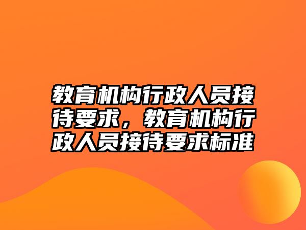 教育機構(gòu)行政人員接待要求，教育機構(gòu)行政人員接待要求標準