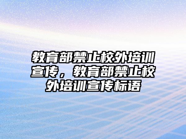 教育部禁止校外培訓(xùn)宣傳，教育部禁止校外培訓(xùn)宣傳標(biāo)語