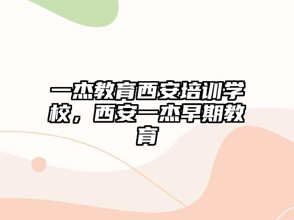 一杰教育西安培訓(xùn)學(xué)校，西安一杰早期教育