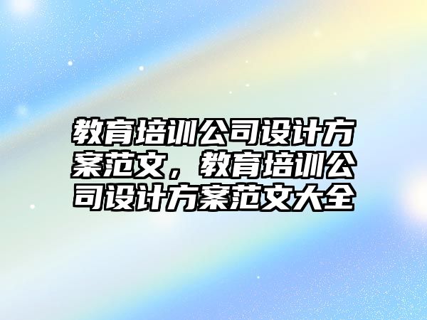 教育培訓(xùn)公司設(shè)計(jì)方案范文，教育培訓(xùn)公司設(shè)計(jì)方案范文大全