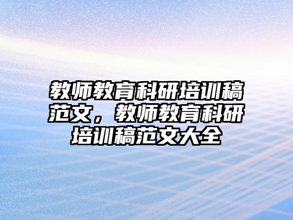 教師教育科研培訓(xùn)稿范文，教師教育科研培訓(xùn)稿范文大全