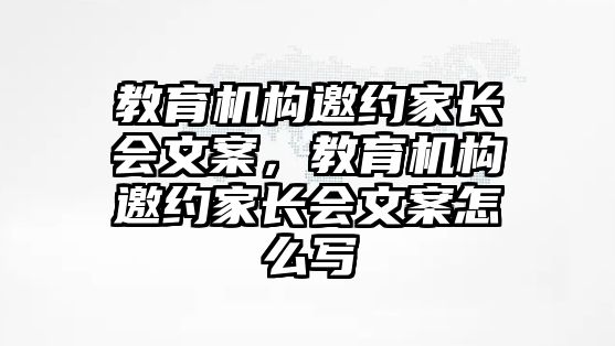 教育機構(gòu)邀約家長會文案，教育機構(gòu)邀約家長會文案怎么寫